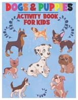 Dogs and Puppies Activity Book for Kids: Amazing Interactive Stocking Stuffer Brain Storming Sets of Coloring Pages, Dot-To-Dot, Mazes and Word Search B08QTWQGDY Book Cover