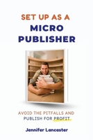 Set Up as a Micro Publisher: Avoid the Pitfalls and Publish for Profit 1764063309 Book Cover