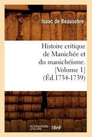 Histoire Critique de Manicha(c)E Et Du Manicha(c)Isme. [Volume 1] (A0/00d.1734-1739) 2012666132 Book Cover