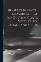 The Great Balance-measure System, for Cutting Coats, Vests, Pants, Cloaks, and Shirts 1017857768 Book Cover
