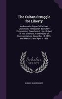 The Cuban Struggle for Liberty: Ambassador Bayard's Partisan Utterances. Venezuelan Boundary Commission. Speeches of Hon. Robert R. Hitt of Illinois, ... 18, 1895, and March 13 and April 3, 1896 1359325395 Book Cover