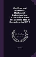 The Illustrated Commercial, Mechanical, Professional and Statistical Gazetteer and Business-Book of Connecticut, for 1857-8 1359450874 Book Cover