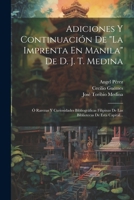 Adiciones Y Continuación De "la Imprenta En Manila" De D. J. T. Medina: Ó Rarezas Y Curiosidades Bibliográficas Filipinas De Las Bibliotecas De Esta Capital... 1021567949 Book Cover