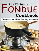 The Ultimate Fondue Cookbook: 300 Creative Ideas For Any Occasion B09CGCW6KK Book Cover