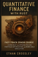 Quantitative Finance with Rust: Fast-Track Crash Course: Learn Rust for Options Pricing, Portfolio Optimization, and Monte Carlo Simulation (Rust for ... for Finance, Data Science & High-Performance) B0FRGKZ8RN Book Cover
