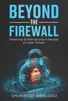 Beyond The Firewall: Enhancing SCADA Security in the Age of Cyber Threats 1069365335 Book Cover