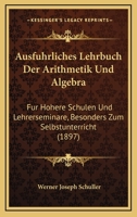 Ausfuhrliches Lehrbuch Der Arithmetik Und Algebra: Fur Hohere Schulen Und Lehrerseminare, Besonders Zum Selbstunterricht (1897) 1160802211 Book Cover