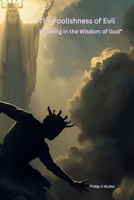 The Foolishness Of Evil: Walking in the Wisdom of God B0FSZTFXRP Book Cover