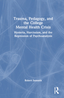 Trauma, Pedagogy, and the College Mental Health Crisis: Hysteria, Narcissism, and the Repression of Psychoanalysis 103289993X Book Cover