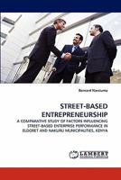 STREET-BASED ENTREPRENEURSHIP: A COMPARATIVE STUDY OF FACTORS INFLUENCING STREET-BASED ENTERPRISE PERFORMANCE IN ELDORET AND NAKURU MUNICIPALITIES, KENYA 3844321926 Book Cover