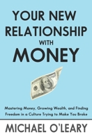 Your New Relationship With Money: Mastering Money, Growing Wealth, and Finding Freedom in a Culture Trying to Make You Broke 1688547045 Book Cover