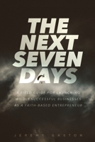 The Next Seven Days: A field guide for launching wildly successful businesses as a faith-based entrepreneur B0CVGMZ4JH Book Cover