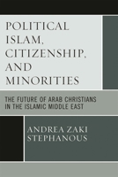 Political Islam, Citizenship, and Minorities: The Future of Arab Christians in the Islamic Middle East 0761852131 Book Cover