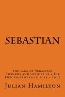 Sebastian: The Saga of Sebastian Edwards and His Rise as a Lib Dem Politician in 2015-2017 0993281710 Book Cover
