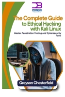 The Complete Guide to Ethical Hacking with Kali Linux: Master Penetration Testing and Cybersecurity Tools B0DQ7Z84NM Book Cover