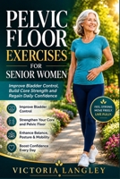 PELVIC FLOOR EXERCISES FOR SENIOR WOMEN: Improve Bladder Control, Build Core Strength and Regain Daily Confidence B0H7C4ZVW4 Book Cover