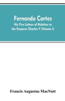 Letters of Cortés: Five Letters of Relation to the Emperor Charles V; Volume 1 1017456267 Book Cover