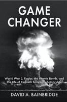 Game Changer: World War 2, Radar, the Atomic Bomb, and the Life of Kenneth Tompkins Bainbridge 1735149241 Book Cover