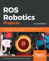 ROS Robotics Projects: Build and control robots powered by the Robot Operating System, machine learning, and virtual reality, 2nd Edition 1838649328 Book Cover