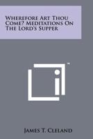 Wherefore art thou come?: Meditations on the Lord's Supper 1258195267 Book Cover