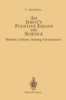 Idiot's Fugitive Essays on Science: Methods, Criticism, Training, Circumstances 0387912215 Book Cover