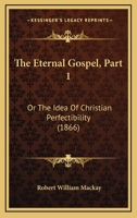 The Eternal Gospel, Part 1: Or The Idea Of Christian Perfectibility 143716398X Book Cover