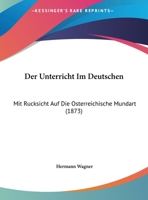 Der Unterricht Im Deutschen: Mit Rucksicht Auf Die Osterreichische Mundart (1873) 1160447039 Book Cover