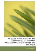 Fletcher's Appeal to Matter of Fact & Common Sense: Or a Rational Demonstration of Man's Corrupt and Lost Estate, With the Address to Earnest Seeks ... Life of the Venerable Author, Compiled For... 9354840248 Book Cover
