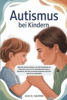 Autismus bei Kindern: Was Sie wissen müssen, um die Anzeichen zu erkennen, sich um Ihr autistisches Kind zu kümmern, mit ihm zu kommunizieren und sich mit ihm zu verbinden (German Edition) B0FMKFDJBF Book Cover