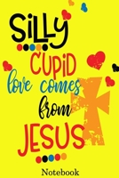 Silly cupid love comes from Jesus Notebook: Valentine's Day Notebook Journal Perfect Gift Idea for Girlfriend or Boyfriend and with the Person You Love 1661563716 Book Cover