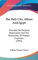 The Holy City, Athens and Egypt: Founded on Personal Observation and the Researches of Modern Explorers 1120035643 Book Cover