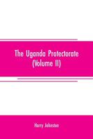 The Uganda protectorate (Volume II) ; an attempt to give some description of the physical geography, botany, zoology, anthropology, languages and ... Africa, between the Congo Free State and 9353708214 Book Cover