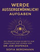 Werde aussergewöhnlich! Aufgaben: Die praktischen Schritte zur Umsetzung der Lehren von Dr. Joe Dispenza (German Edition) B0FPGK1CDX Book Cover