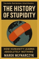 The History of Stupidity: How Humanity Learns Absolutely Nothing B0F7P83NQH Book Cover