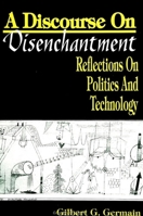 A Discourse on Disenchantment: Reflections on Politics and Technology (S U N Y Series in Political Theory) 0791413209 Book Cover