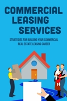 Commercial Leasing Services: Strategies For Building Your Commercial Real Estate Leasing Career: Commercial Real Estate Leasing Strategies B09BGM15NB Book Cover
