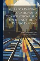 Rules for Railway Location and Construction Used On the Northern Pacific Railway 1022771477 Book Cover