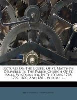Lectures on the Gospel of St. Matthew: Delivered in the Parish Church of St. James, Westminster, in the Years 1798, 1799, 1800, and 1801, Volume 1 1274425204 Book Cover