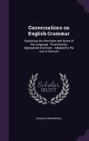 Conversations on English Grammar: Explaining the Principles and Rules of the Language Illustrated by Appropriate Exercises Abridged and Adapted to the Use of Schools 1359721452 Book Cover