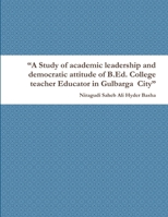 A Study of academic leadership and democratic attitude of B.Ed. College teacher Educator in Gulbarga City 1312022787 Book Cover