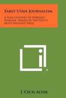 Early Utah Journalism: A Half Century of Forensic Warfare, Waged by the West's Most Militant Press 1258441993 Book Cover