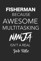 Fisherman Because Awesome Multitasking Ninja Isn't A Real Job Title: Blank Lined Journal For Fishermans 1698955618 Book Cover