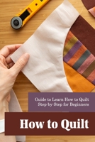 How to Quilt: Guide to Learn How to Quilt Step-by-Step for Beginners B09SP1G5FC Book Cover