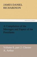 A Compilation of the Messages and Papers of the Presidents, Volume 8, Part 2 1514323818 Book Cover