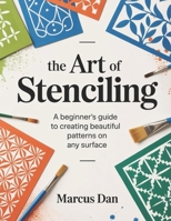 The Art of Stenciling: A Beginner's Guide to Creating Beautiful Patterns on Any Surface B0GY4FH1B4 Book Cover