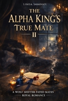 The Alpha King’s True Mate II: A Wolf Shifter Fated Mates Royal Romance B0GFWDT1CC Book Cover