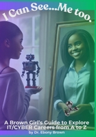 I Can See...Me Too.: A Brown Girl's Guide To Explore IT/CYBER Careers from A to Z (A Brown Girl's Guide to Explore Careers) B0F2C9P8VQ Book Cover