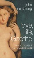 Love, Life, Goethe: Lessons of the Imagination from the Great German Poet 0374299684 Book Cover