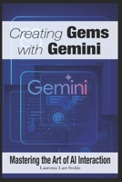 Creating Gems with Gemini: Mastering the Art of AI Interaction B0F5BT5HVL Book Cover