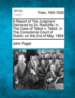 A Report of The Judgment Delivered by Dr. Radcliffe, in The Case of Talbot v. Talbot, in The Consistorial Court of Dublin, on the 2nd of May, 1854 1275097383 Book Cover